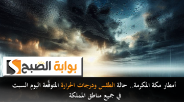 أمطار مكة المكرمة. حالة الطقس ودرجات الحرارة المتوقَّعة اليوم السبت في جميع مناطق المملكة