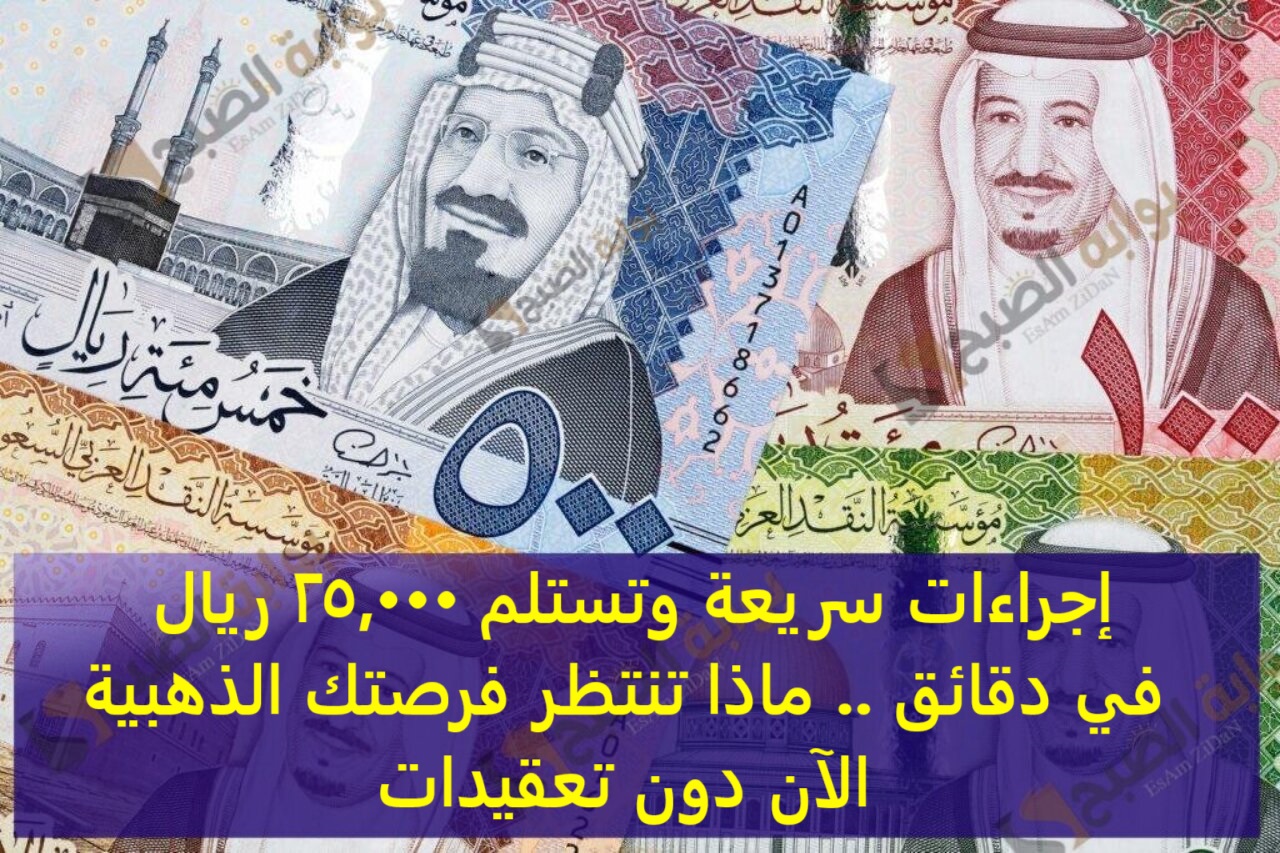 إجراءات سريعة وتستلم 25,000 ريال في دقائق .. ماذا تنتظر فرصتك الذهبية الآن دون تعقيدات
