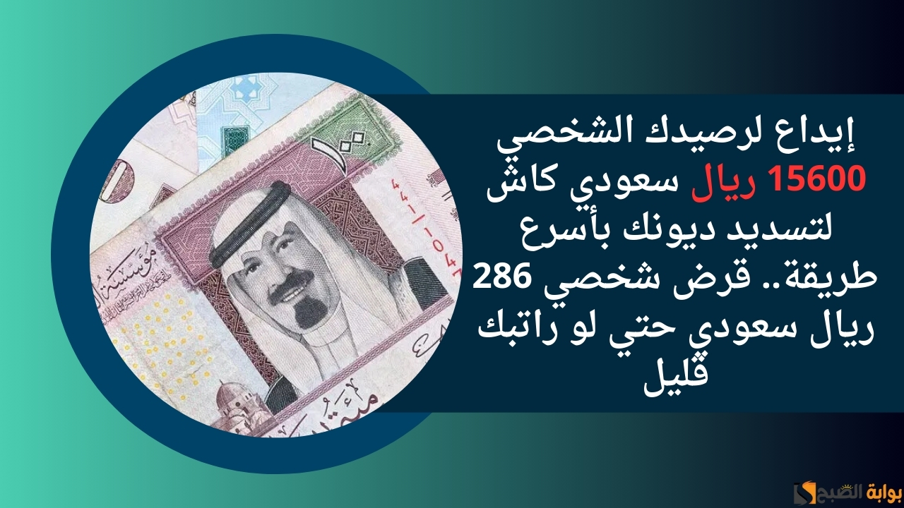 إيداع لرصيدك الشخصي 15600 ريال سعودي كاش لتسديد ديونك بأسرع طريقة.. قرض شخصي 286 ريال سعودي حتي لو راتبك قليل
