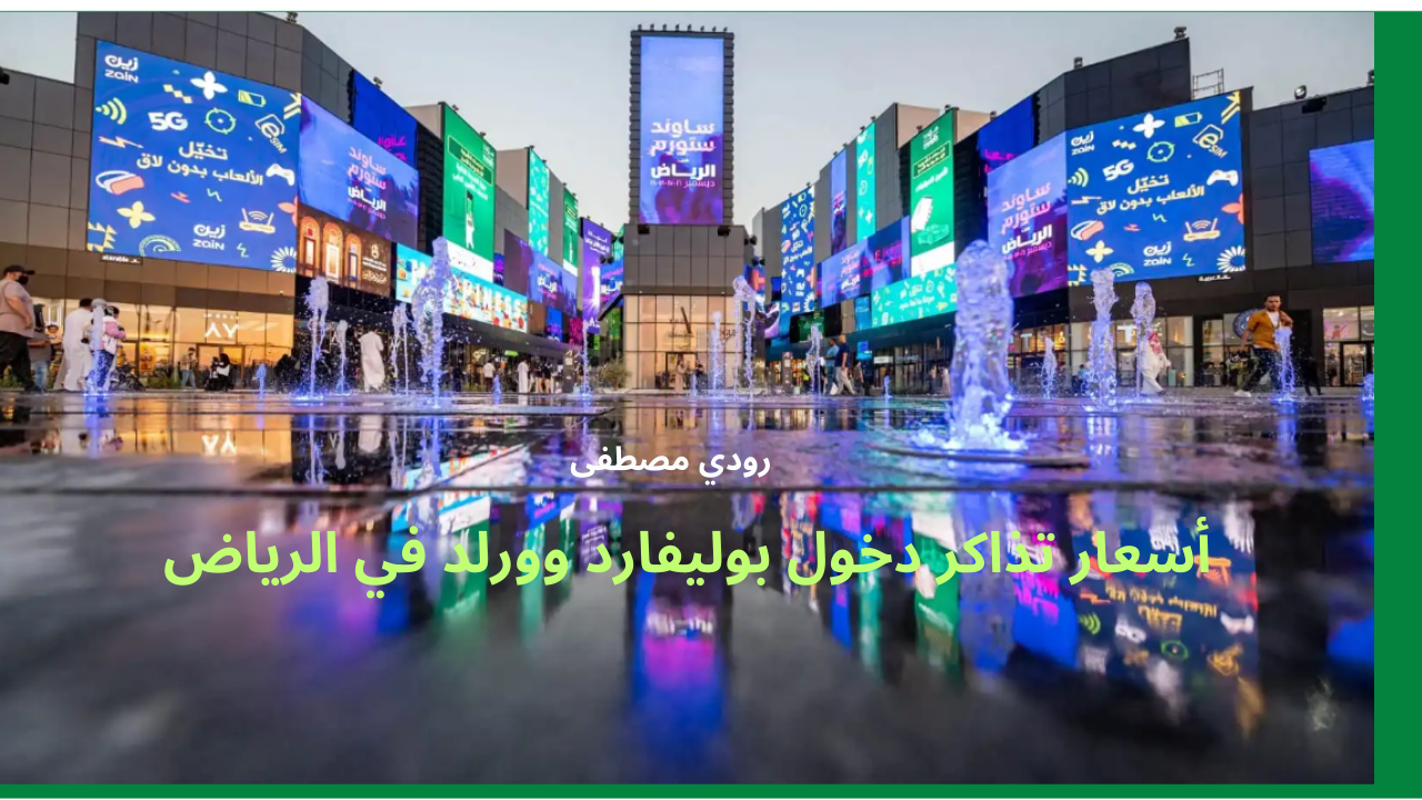 أسعار تذاكر دخول بوليفارد وورلد في الرياض.. وجهة الترفيه المثالية وثقافات متنوعة في مكان واحد