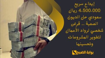إيداع سريع 4.500.000 ريال سعودي حل الديون الصعبة . قرض شخصي لرواد الأعمال لتطوير المشروعات وتحسينها