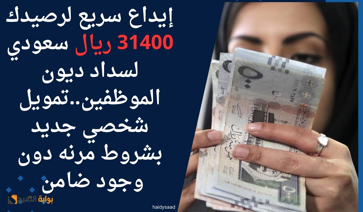 إيداع سريع لرصيدك 31400 ريال سعودي لسداد ديون الموظفين..تمويل شخصي جديد بشروط مرنه دون وجود ضامن