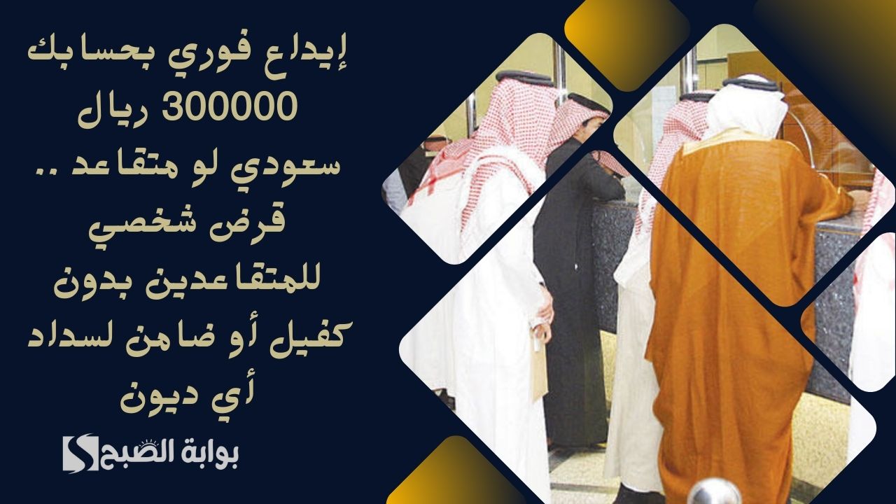 إيداع فوري بحسابك 300000 ريال سعودي لو متقاعد .. قرض شخصي للمتقاعدين بدون كفيل أو ضامن لسداد أي ديون 2 إيداع فوري بحسابك 300000 ريال سعودي لو متقاعد .. قرض شخصي للمتقاعدين بدون كفيل أو ضامن لسداد أي ديون