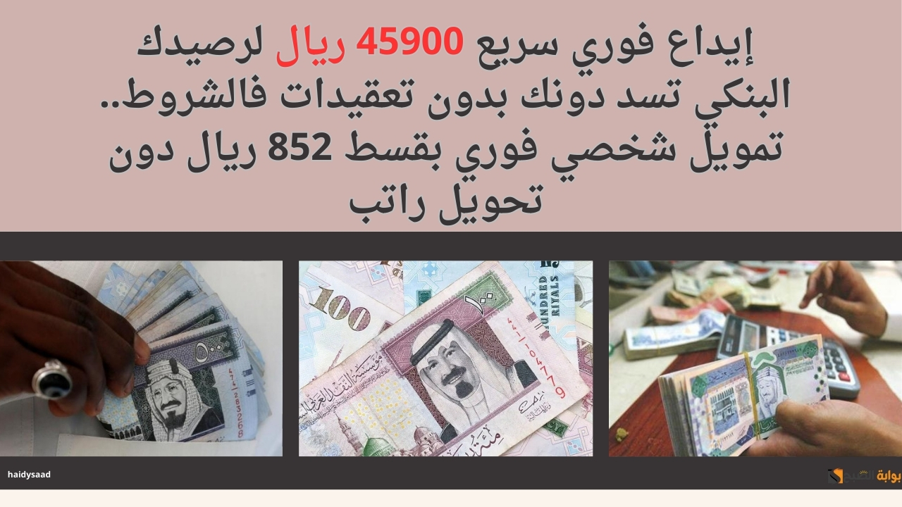 إيداع فوري سريع 45900 ريال لرصيدك البنكي تسد دونك بدون تعقيدات فالشروط.. تمويل شخصي فوري بقسط 852 ريال دون تحويل راتب