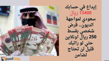 إيداع في حسابك 13400 ريال سعودي لمواجهة الديون. قرض شخصي بقسط 250 ريال اونلاين حتي لو راتبك قليل لن تحتاج لضامن