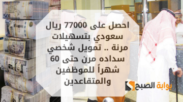 احصل على 77000 ريال سعودي بتسهيلات مرنة . تمويل شخصي سداده مرن حتى 60 شهراً للموظفين والمتقاعدين