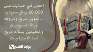 احصل في حسابك على 20.000 ريال سعودي . تمويل سريع وشروطه مرنة للسعوديين والمقيمين بسداد مريح لسد الاحتياجات