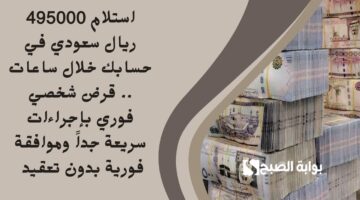 استلام 495000 ريال سعودي في حسابك خلال ساعات . قرض شخصي فوري بإجراءات سريعة جداً وموافقة فورية بدون تعقيد
