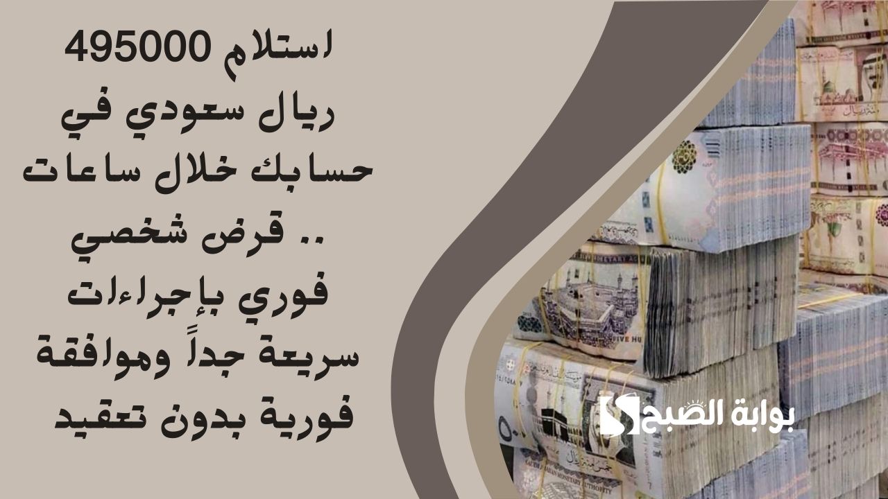 استلام 495000 ريال سعودي في حسابك خلال ساعات .. قرض شخصي فوري بإجراءات سريعة جداً وموافقة فورية بدون تعقيد