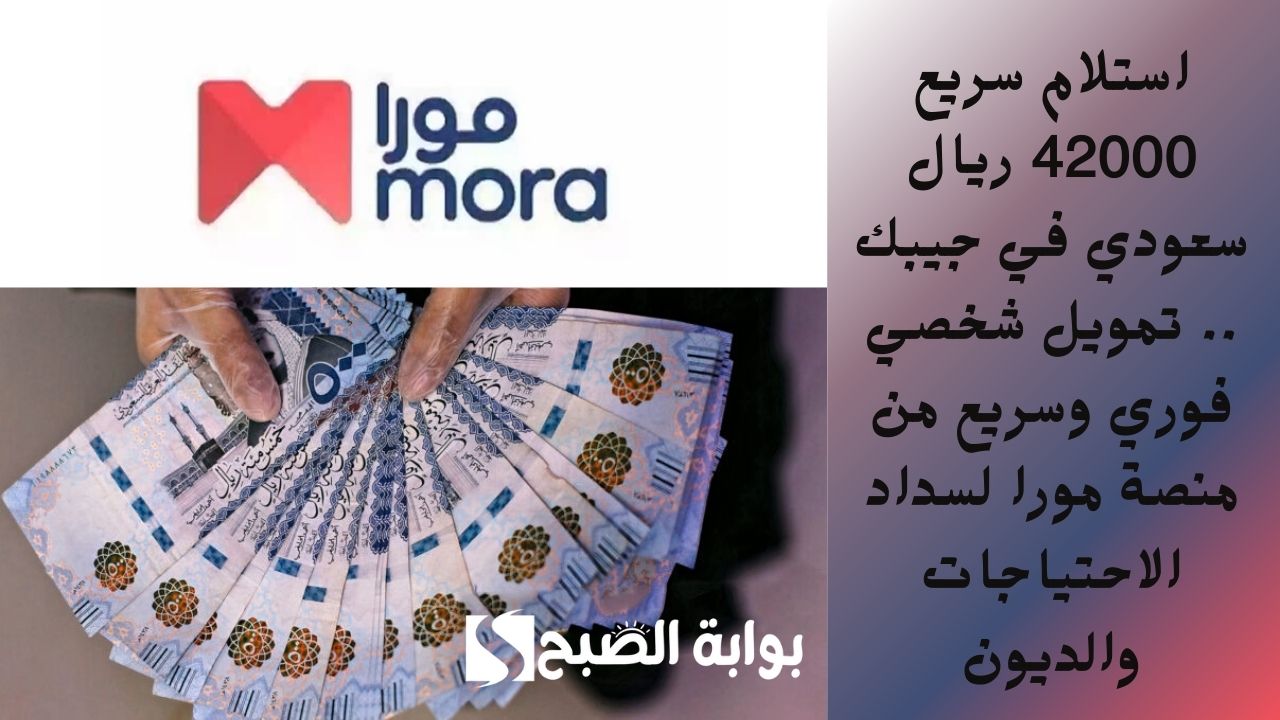 استلام سريع 42000 ريال سعودي في جيبك .. تمويل شخصي فوري وسريع من منصة مورا لسداد الاحتياجات والديون