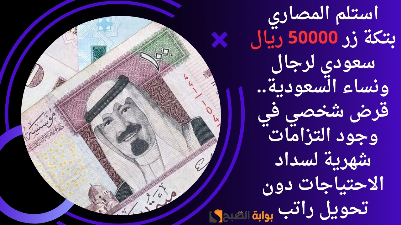 استلم المصاري بتكة زر 50000 ريال سعودي لرجال ونساء السعودية.. قرض شخصي في وجود التزامات شهرية لسداد الاحتياجات دون تحويل راتب