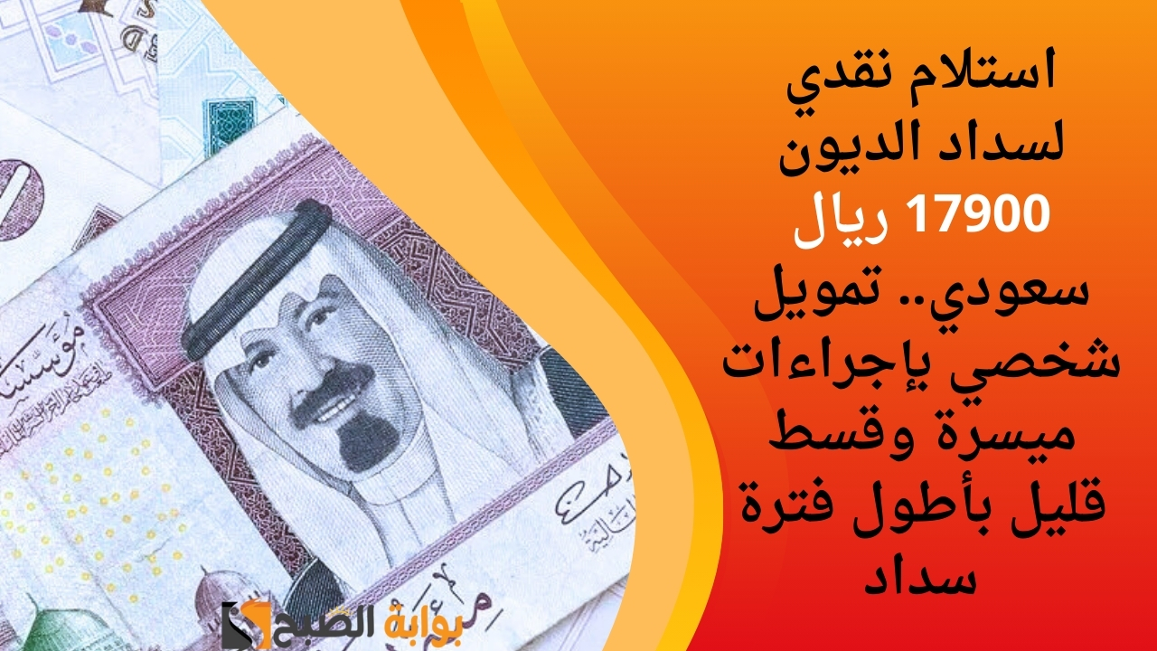 استلام نقدي لسداد الديون 17900 ريال سعودي.. تمويل شخصي بإجراءات ميسرة وقسط قليل بأطول فترة سداد