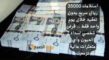 استلامك 35000 ريال سريع بدون تعقيد خلال يوم واحد فقط . قرض شخصي لسداد الديون وأي متعثرات مالية تزعجك
