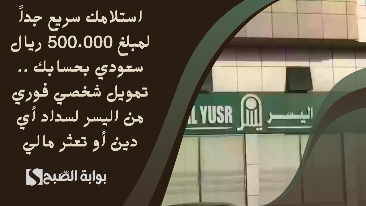 استلامك سريع جداً لمبلغ 500.000 ريال سعودي بحسابك .. تمويل شخصي فوري من اليسر لسداد أي دين أو تعثر مالي