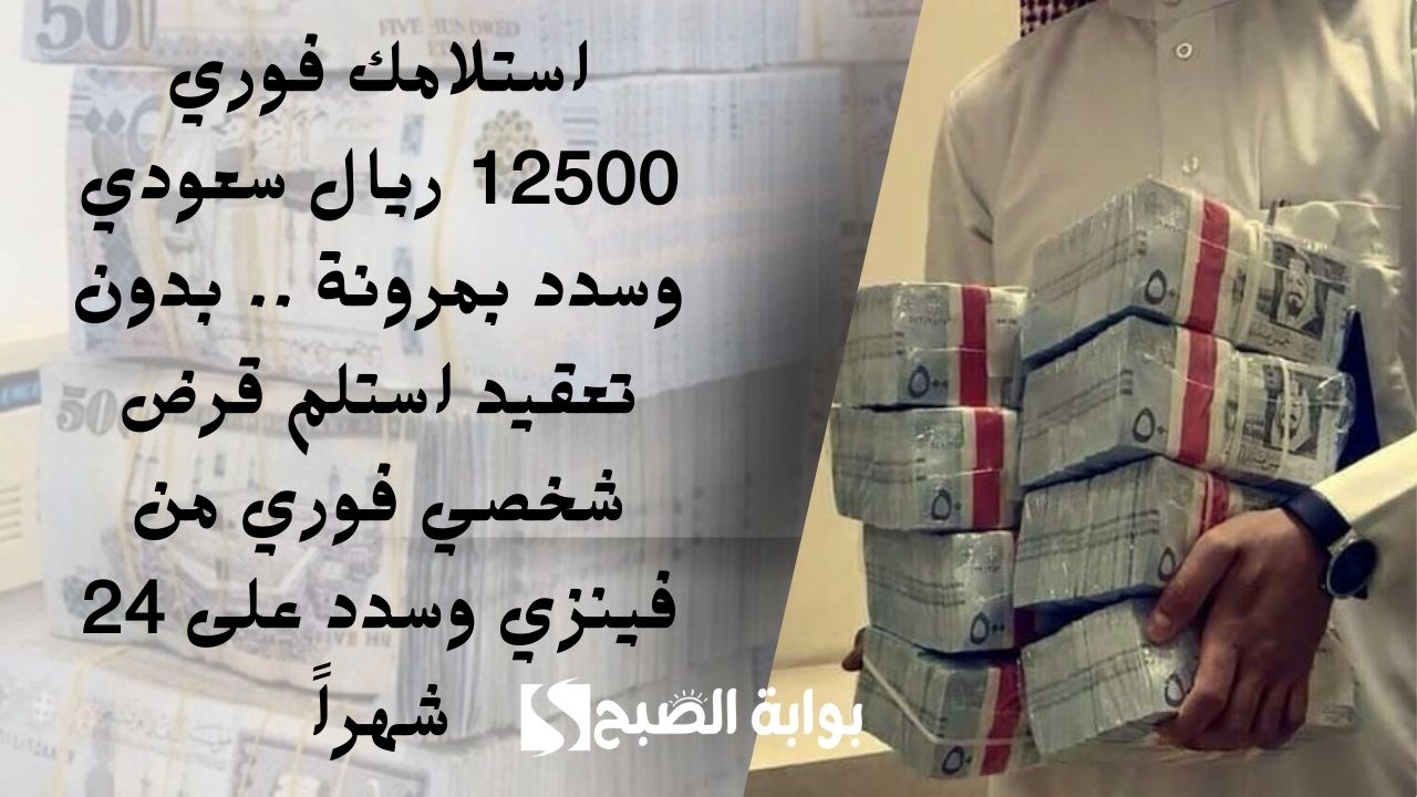 استلامك فوري 12500 ريال سعودي وسدد بمرونة .. بدون تعقيد استلم قرض شخصي فوري من فينزي وسدد على 24 شهراً 5 استلامك فوري 12500 ريال سعودي وسدد بمرونة .. بدون تعقيد استلم قرض شخصي فوري من فينزي وسدد على 24 شهراً