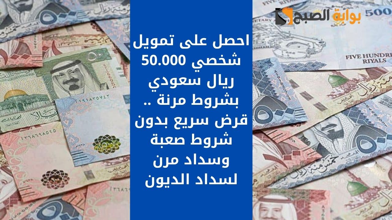 احصل على تمويل شخصي 50.000 ريال سعودي بشروط مرنة .. قرض سريع بدون شروط صعبة وسداد مرن لسداد الديون