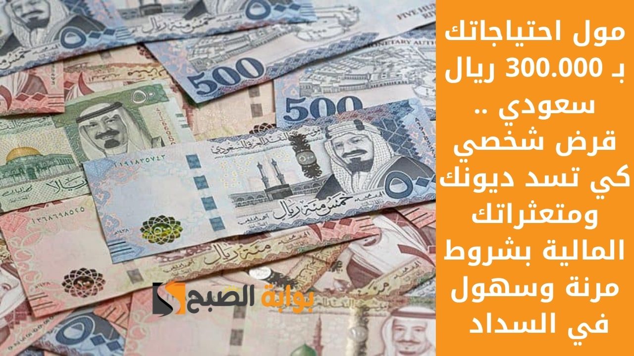 مول احتياجاتك بـ 300.000 ريال سعودي .. قرض شخصي كي تسد ديونك ومتعثراتك المالية بشروط مرنة وسهول في السداد 5 مول احتياجاتك بـ 300.000 ريال سعودي .. قرض شخصي كي تسد ديونك ومتعثراتك المالية بشروط مرنة وسهول في السداد