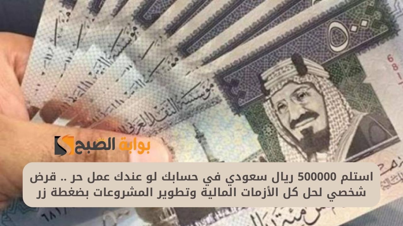 استلم 500000 ريال سعودي في حسابك لو عندك عمل حر .. قرض شخصي لحل كل الأزمات المالية وتطوير المشروعات بضغطة زر