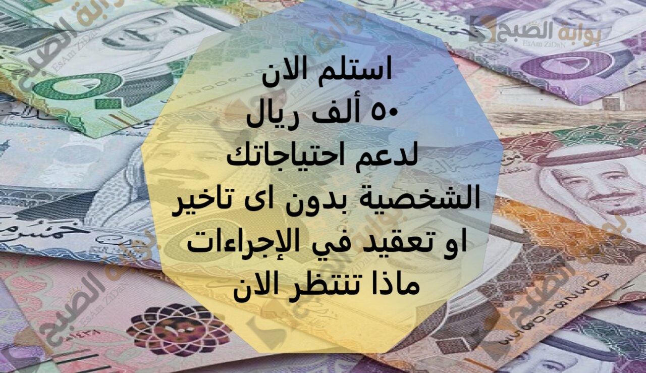 استلم الان  50 ألف ريال لدعم احتياجاتك الشخصية بدون اى تاخير او تعقيد في الاجراءات