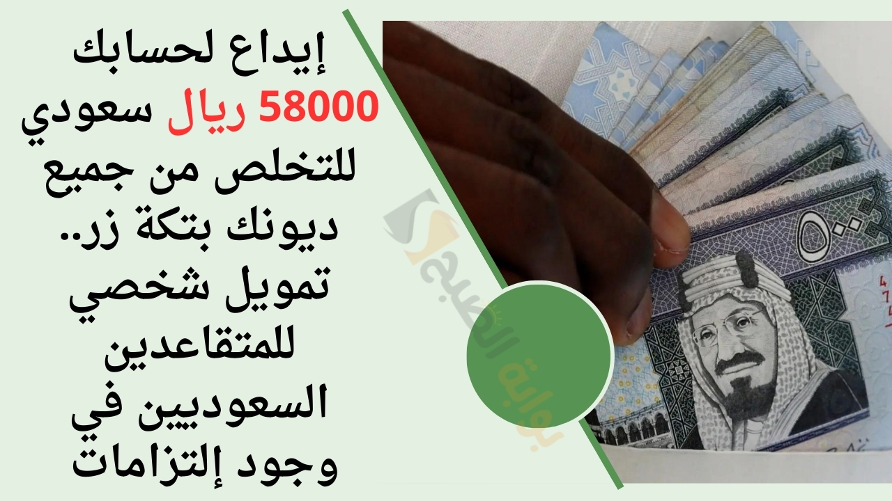 إيداع لحسابك 58000 ريال سعودي للتخلص من جميع ديونك بتكة زر.. تمويل شخصي للمتقاعدين السعوديين في وجود إلتزامات