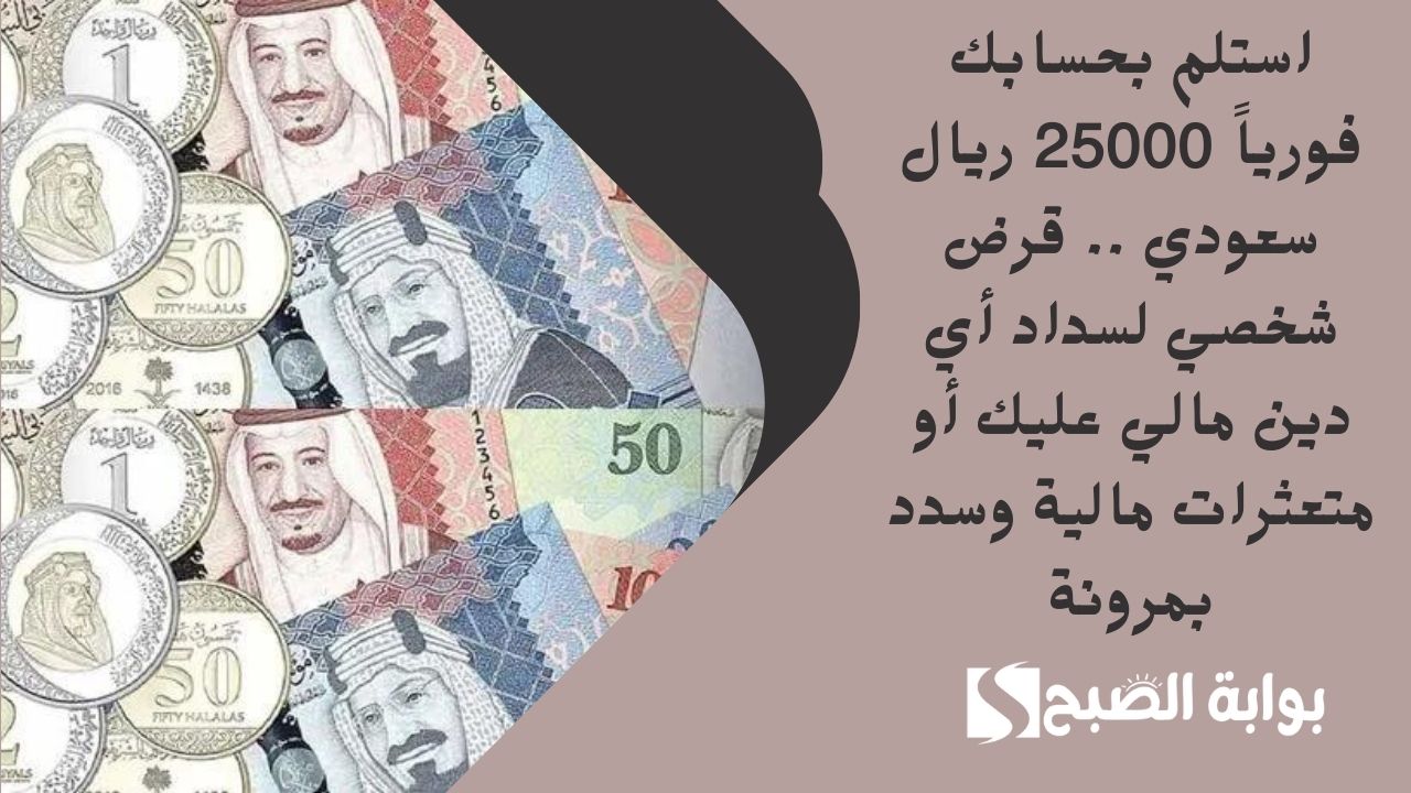 استلم بحسابك فورياً 25000 ريال سعودي .. قرض شخصي لسداد أي دين مالي عليك أو متعثرات مالية وسدد بمرونة 2 استلم بحسابك فورياً 25000 ريال سعودي .. قرض شخصي لسداد أي دين مالي عليك أو متعثرات مالية وسدد بمرونة