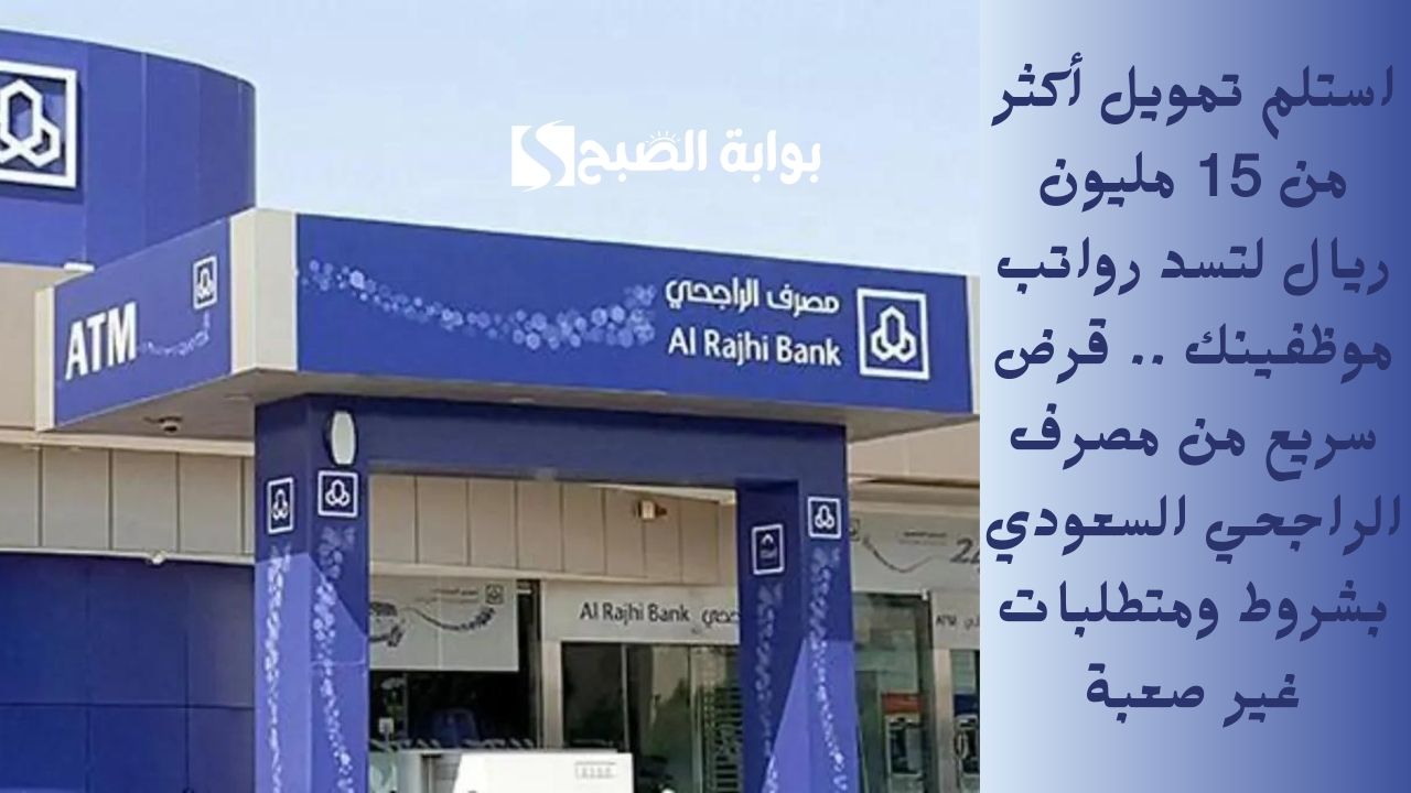 استلم تمويل أكثر من 15 مليون ريال لتسد رواتب موظفينك .. قرض سريع من مصرف الراجحي السعودي بشروط ومتطلبات غير صعبة
