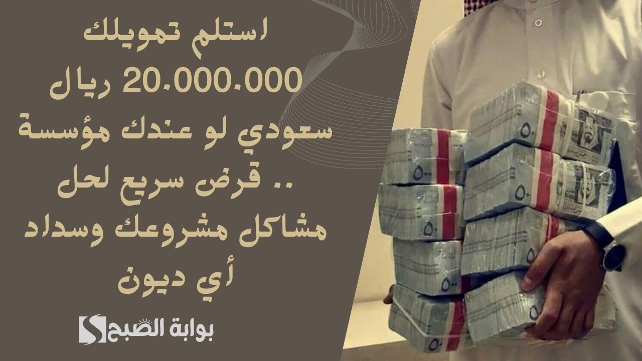 استلم تمويلك 20.000.000 ريال سعودي لو عندك مؤسسة .. قرض سريع لحل مشاكل مشروعك وسداد أي ديون