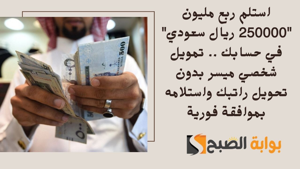استلم ربع مليون “250000 ريال سعودي” في حسابك .. تمويل شخصي ميسر بدون تحويل راتبك واستلامه بموافقة فورية