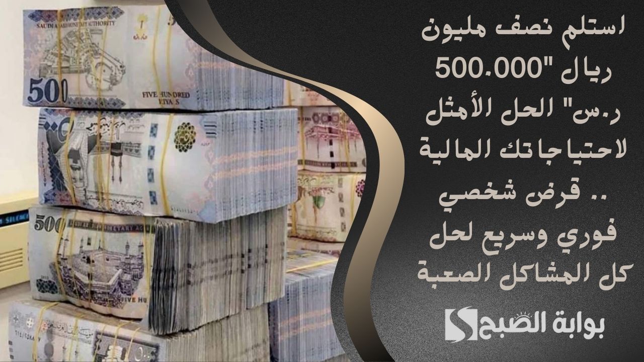 استلم نصف مليون ريال "500.000 ر.س" الحل الأمثل لاحتياجاتك المالية .. قرض شخصي فوري وسريع لحل كل المشاكل الصعبة 2 استلم نصف مليون ريال “500.000 ر.س” الحل الأمثل لاحتياجاتك المالية .. قرض شخصي فوري وسريع لحل كل المشاكل الصعبة