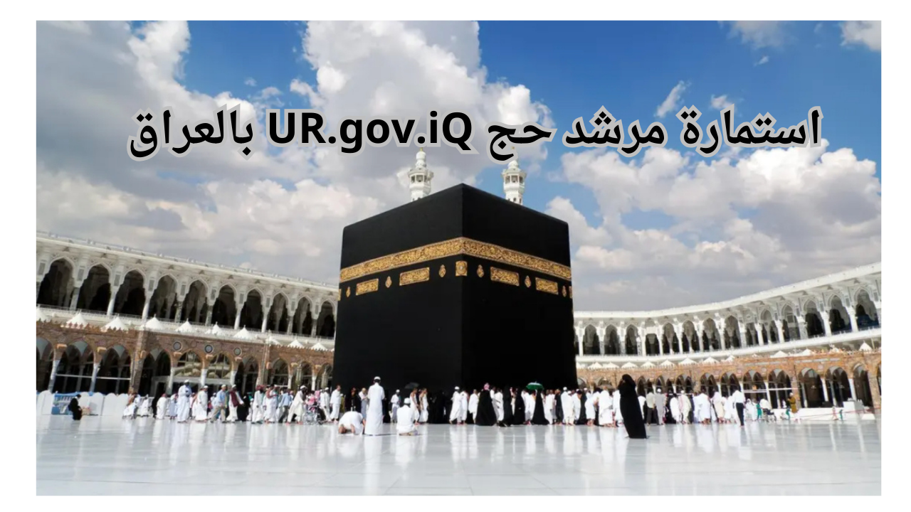 لينــك سحب استمارة مرشد حج UR.gov.iQ بالعراق الشروط المطلوبة من خلال بوابة أور