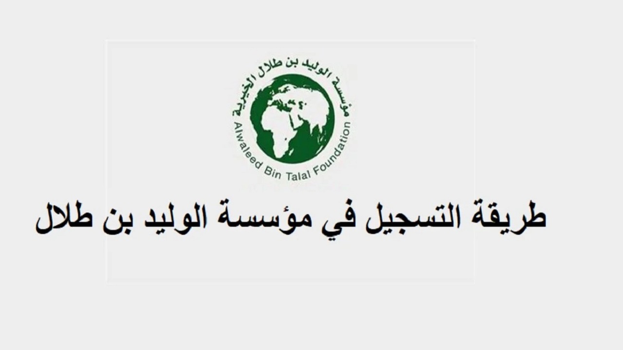 بخطوات بسيطة.. التسجيل في مؤسسة الوليد بن طلال الخيرية 1446 وهذه هي الشروط
