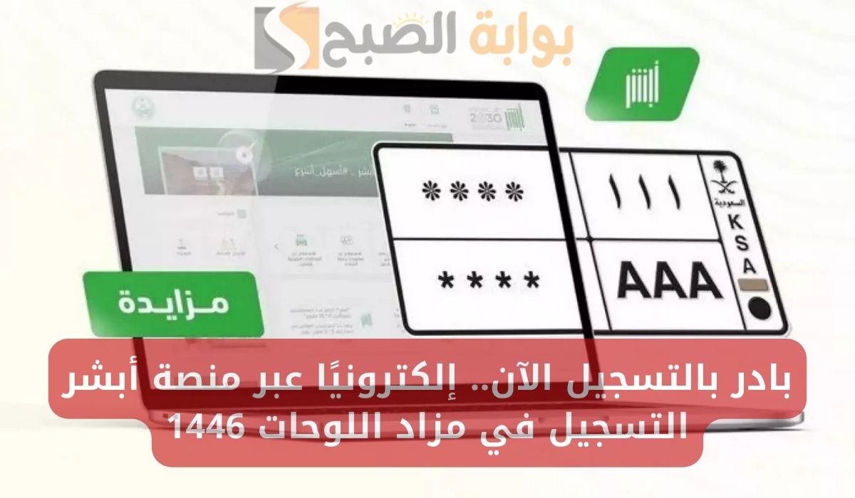 بادر بالتسجيل الآن.. إلكترونيًا عبر منصة أبشر التسجيل في مزاد اللوحات 1446