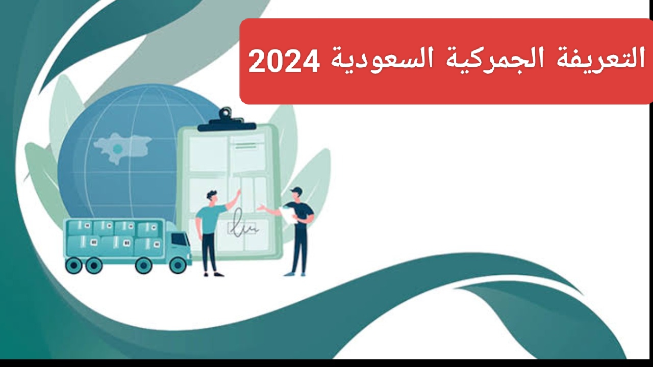 التعريفة الجمركية السعودية 2024 رابط الاستعلام عن رسوم الجمارك الجديدة 1446″customs.gov.sa”
