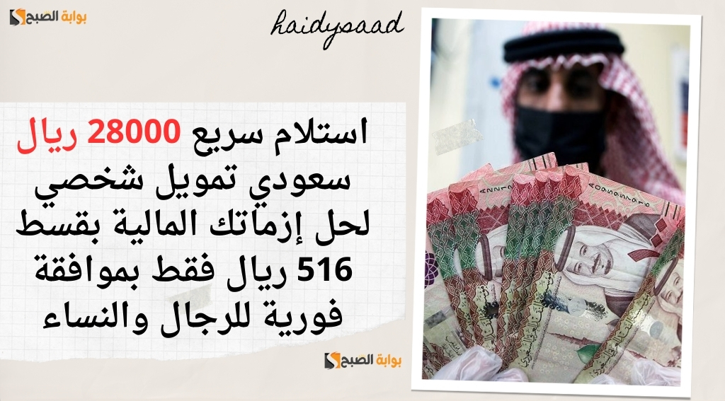 استلام سريع 28000 ريال سعودي تمويل شخصي لحل إزماتك المالية بقسط 516 ريال فقط بموافقة فورية للرجال والنساء