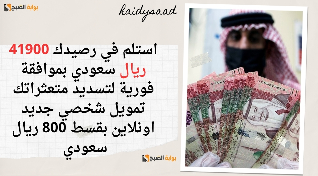 استلم في رصيدك 41900 ريال سعودي بموافقة فورية لتسديد متعثراتك تمويل شخصي جديد اونلاين بقسط 800 ريال سعودي