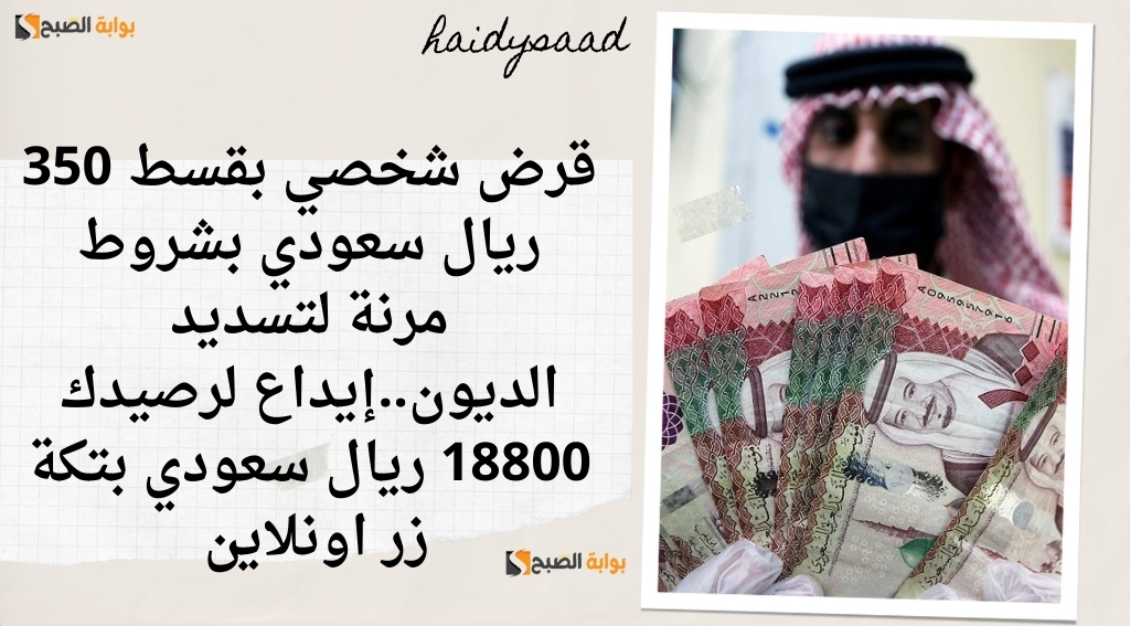 قرض شخصي بقسط 350 ريال سعودي بشروط مرنة لتسديد الديون..إيداع لرصيدك 18800 ريال سعودي بتكة زر اونلاين