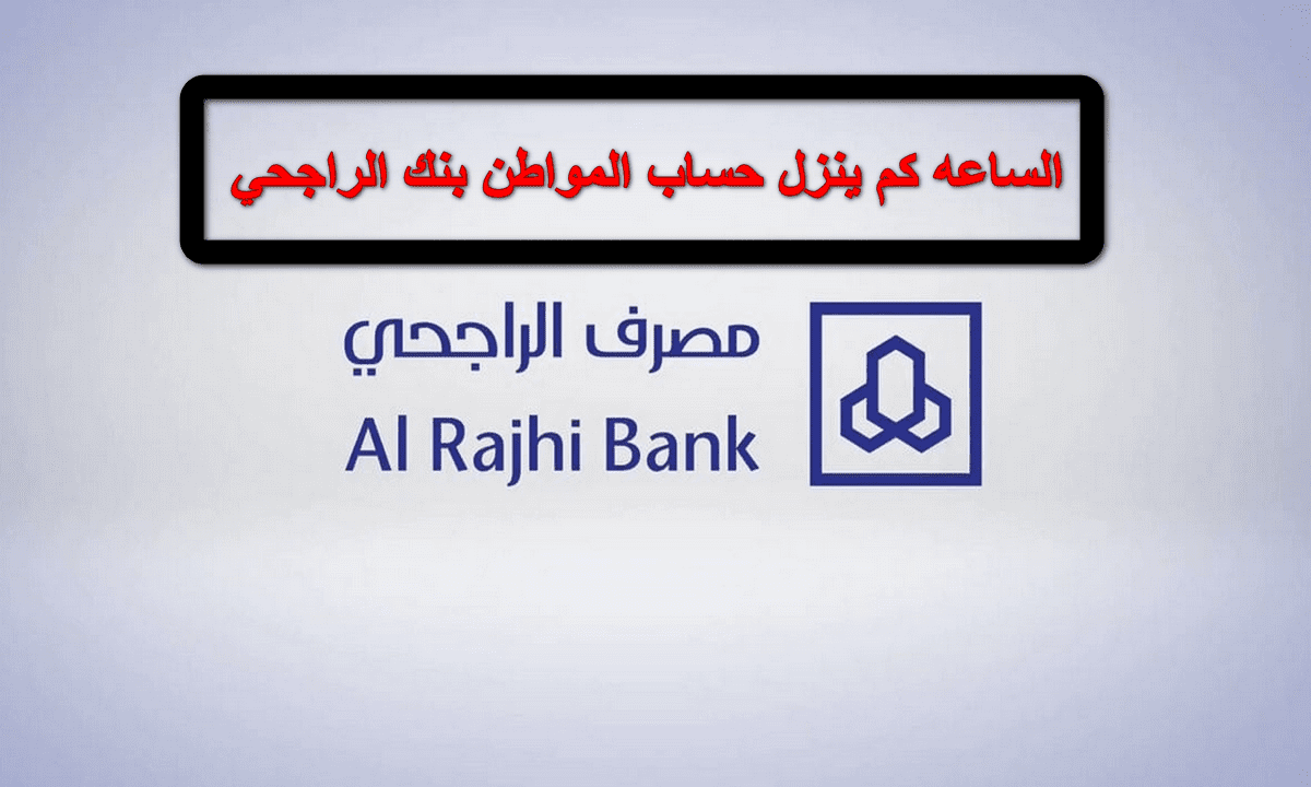 الساعة كام ينزل حساب المواطن في مصرف الراجحي لهذا الشهر