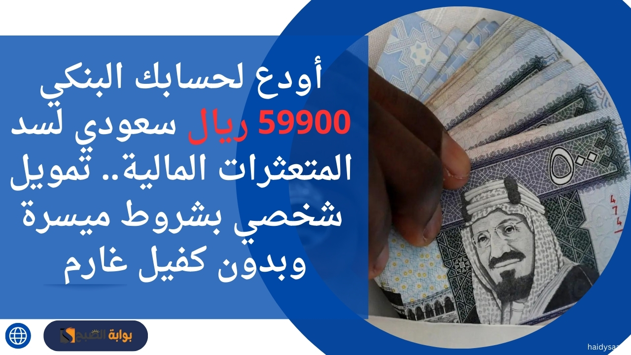 أودع لحسابك البنكي 59900 ريال سعودي لسد المتعثرات المالية.. تمويل شخصي بشروط ميسرة وبدون كفيل غارم