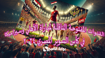 القنوات المفتوحة الناقلة لمباراة الأهلي وسيراميكا في كأس السوبر المصري 2024