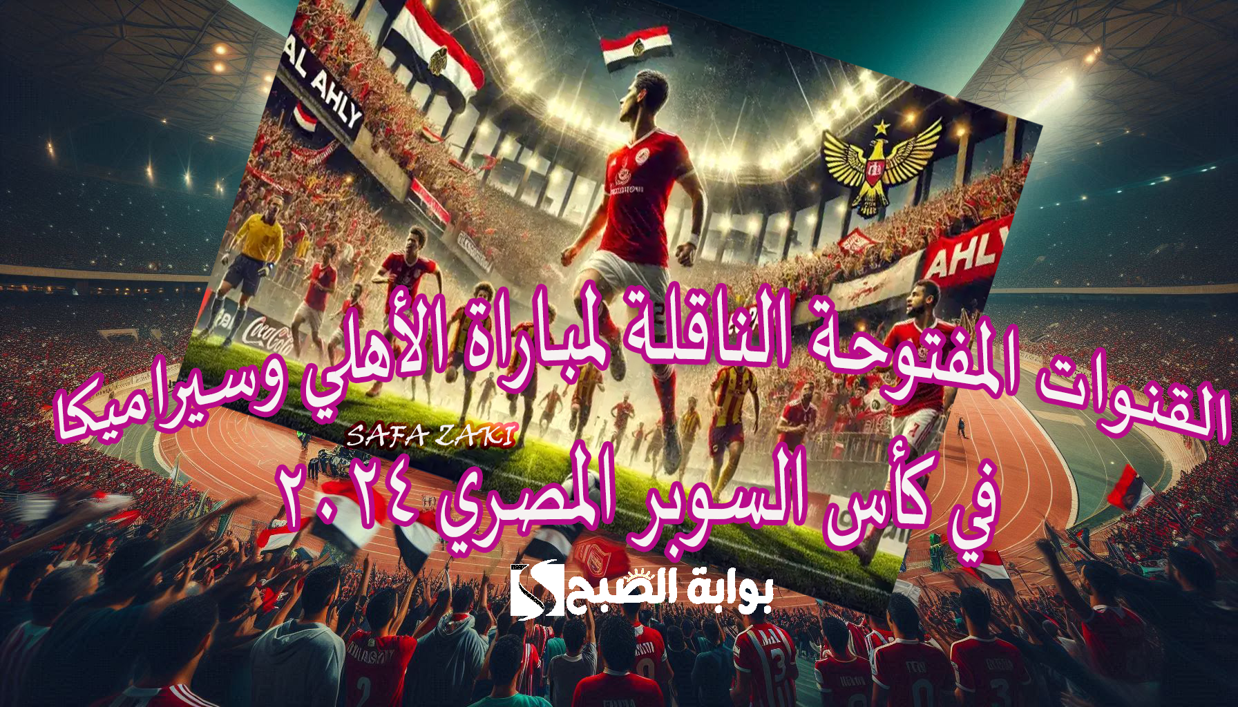 بالإمارات “Egyptian Super”.. ماهي القنوات المفتوحة الناقلة لمباراة الأهلي وسيراميكا في كأس السوبر المصري 2024