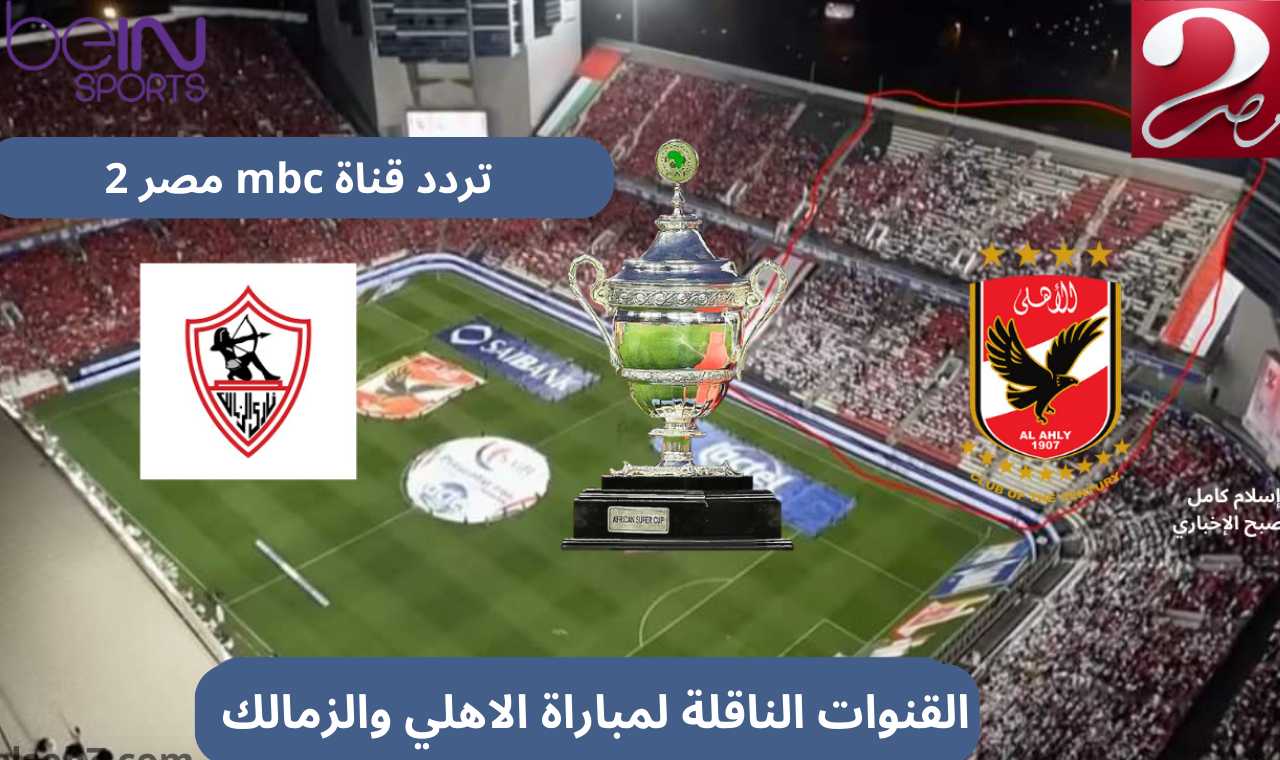 القنوات الناقلة للسوبر المصري 2024.. الان تردد قناة mbc مصر 2 hd على نايل سات الناقلة لمباراة الاهلي والزمالك ماتش القمة