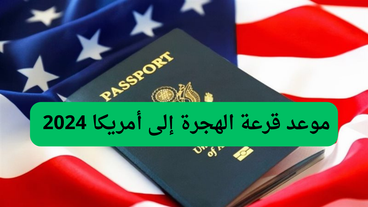 موعد قرعة الهجرة إلى أمريكا 2024 اللوتري الأمريكي dvprogram.state.gov