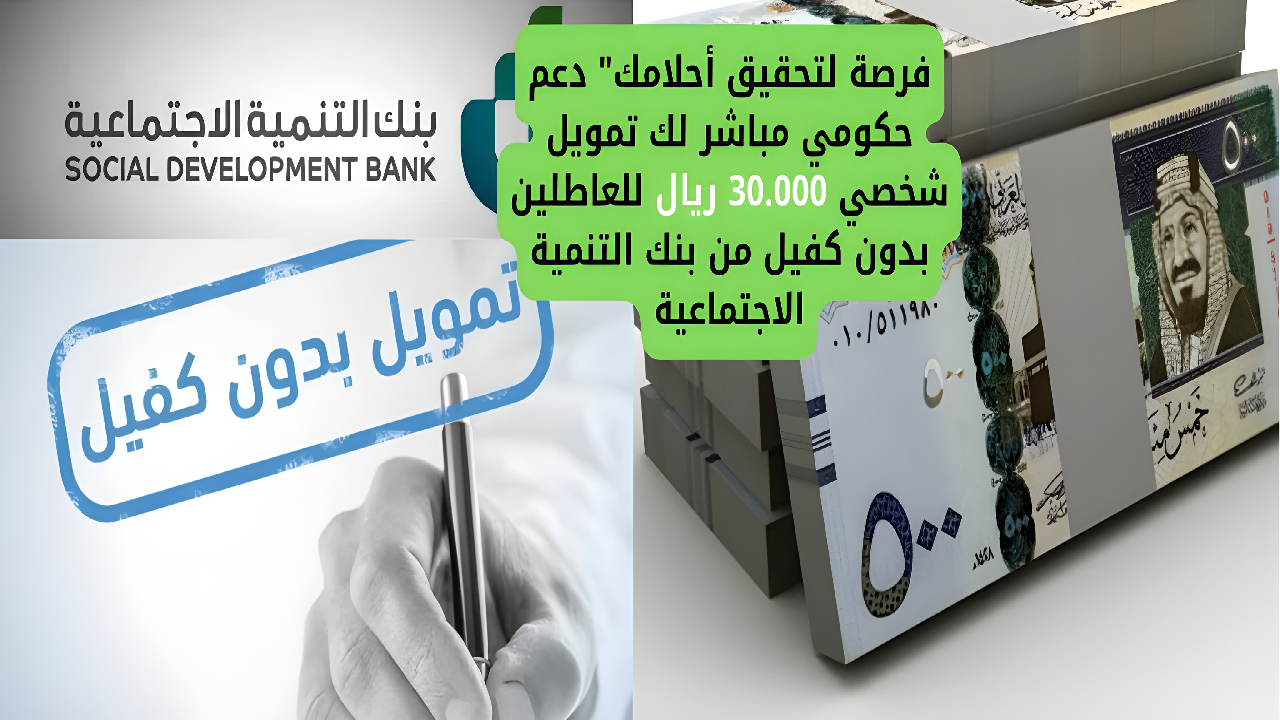 فرصة لتحقيق أحلامك” دعم حكومي مباشر لك تمويل شخصي 30.000 ريال للعاطلين بدون كفيل من بنك التنمية الاجتماعية