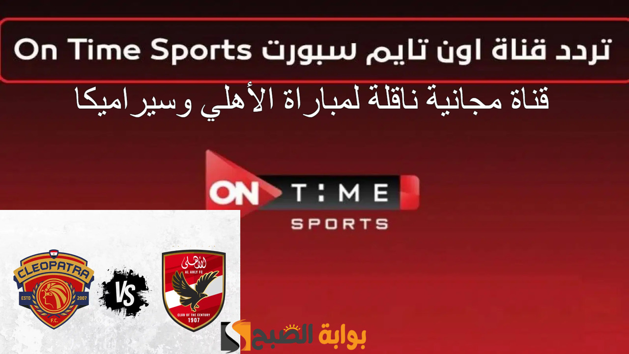 حمل الآن.. تردد قناة أون تايم سبورت 2024 على النايل سات لمتابعة مباراة الأهلي وسيراميكا كيلوباترا بالمجان