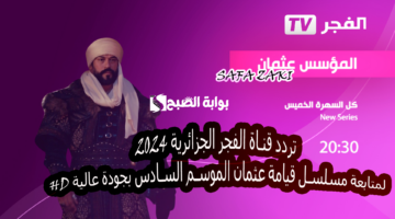 تردد قناة الفجر الجزائرية 2024 لمتابعة مسلسل قيامة عثمان الموسم السادس بجودة عالية HD