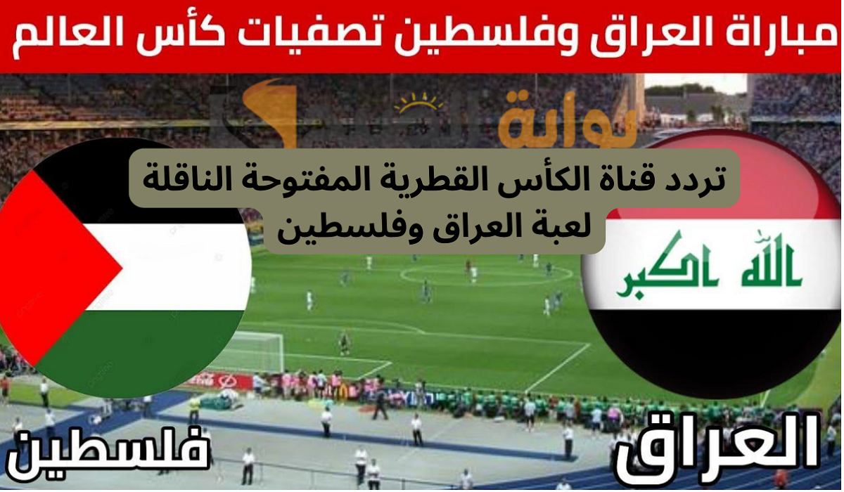تردد قناة الكأس القطرية المفتوحة الناقلة لعبة العراق وفلسطين تصفيات كأس العالم 2026