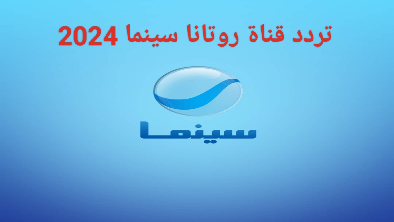 “أضبط الآن”.. تردد قناة روتانا سينما الجديد 2024 على النايل سات Rotana Cinema لمتابعة أحدث الأفلام