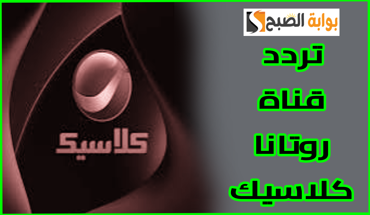 حملها الآن ..تردد قناة روتانا كلاسيك على قمر نايل سات وعرب سات 5 حملها الآن ..تردد قناة روتانا كلاسيك على قمر نايل سات وعرب سات