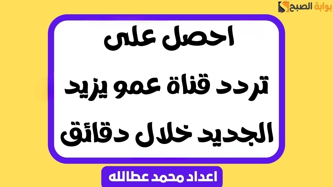 احصل على تردد قناة عمو يزيد الجديد خلال دقائق