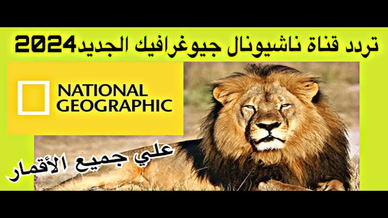 استقبلها بالمجان .. تردد قناة ناشيونال جيوغرافيك National Geographic 2024 على كل الأقمار بجودة HD